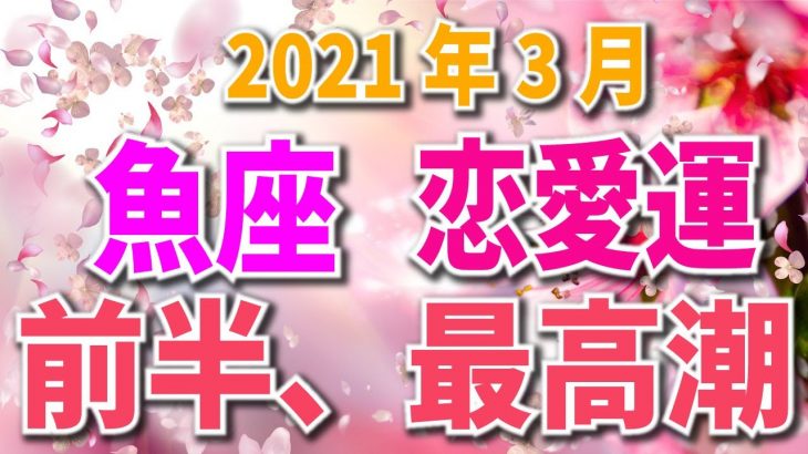 魚座 2021年3月 恋愛運 【前半、最高潮】