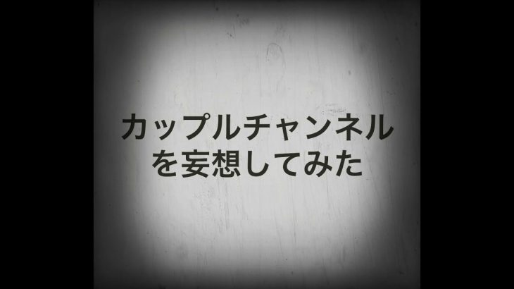 カップルチャンネルを妄想してみた