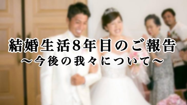 結婚生活8年目のご報告〜今後の我々について〜