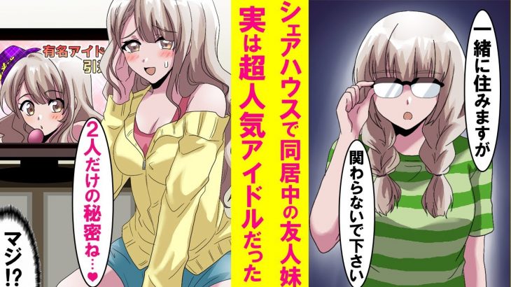 【漫画】友人とシェアハウスしたら陰キャな妹も同居する事に。しかしその正体は超人気アイドルだった。しかも友人が多忙で帰ってこなくなり２人きりの同棲生活が始まった…【恋愛漫画】