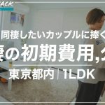 【カップル必見】同棲の初期費用を公開｜東京都内｜1LDK