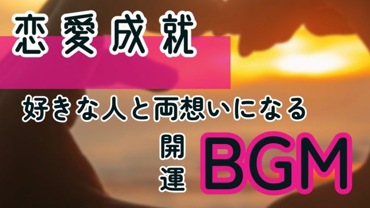 【💞恋を叶える💞】あなたの恋が叶い始めるLOVEBGM【恋愛運上昇／両想い／告白成功／恋人／モテる／良縁／縁結び／婚活／恋愛成就／引き寄せ／デート／即効／簡単／最強／寝ながら／ヒーリング】