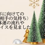 来年に向けての恋愛（相手の気持ち）全体運の流れとアドバイスを見ました。