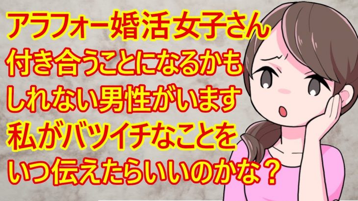 【婚活　恋愛】アラフォー婚活女子さん。「今いい感じになってる彼がいます。でも彼は私の年齢もバツイチなことも知りません。いつ伝えたらいいのでしょうか？」