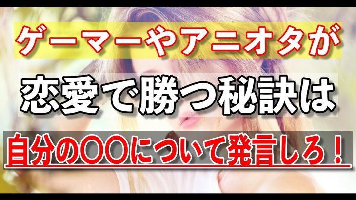 【恋愛会話 童貞引退】ゲーマーやアニオタが恋愛で勝つ秘訣は自分の〇〇について発言しろ！