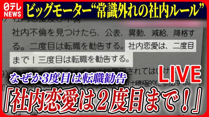 【ライブ】『ビッグモーターに関するニュース』“社内恋愛は2回まで…3回目は転職勧告”　ビッグモーター現役社員が語る「社内ルール」の実態――ニュースまとめライブ（日テレNEWS LIVE）