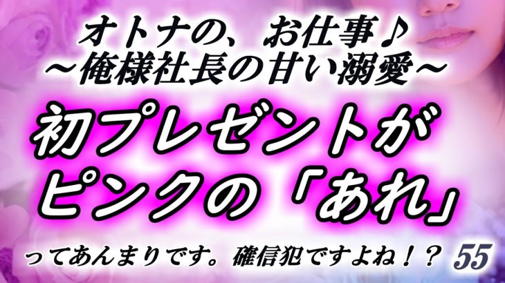 【恋愛動画小説】新人OL、俺様社長からプリティーピンクなプレゼント!?＜オトナのお仕事♪俺様社長の甘い溺愛＞55話【朗読】漫画 イラスト ボイスコミック